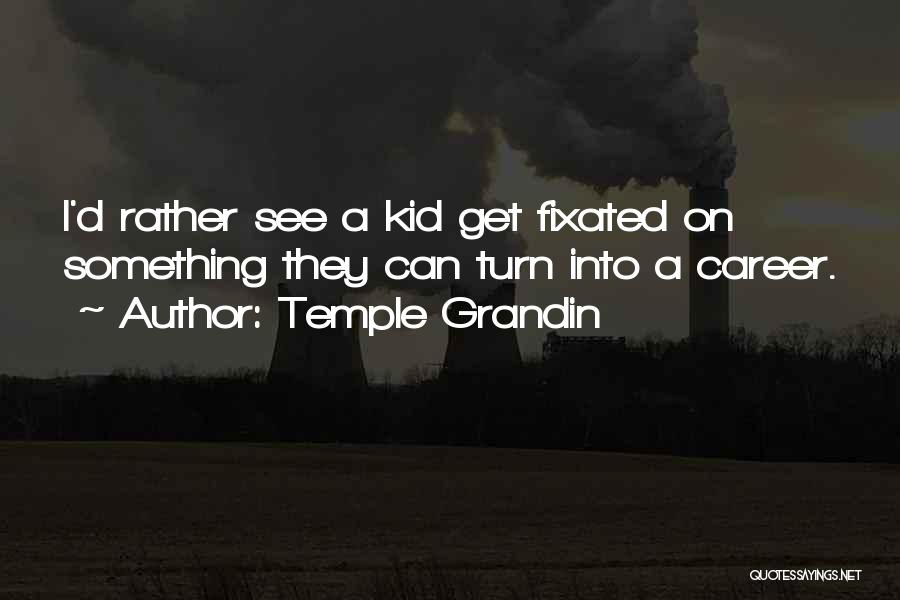 Temple Grandin Quotes: I'd Rather See A Kid Get Fixated On Something They Can Turn Into A Career.