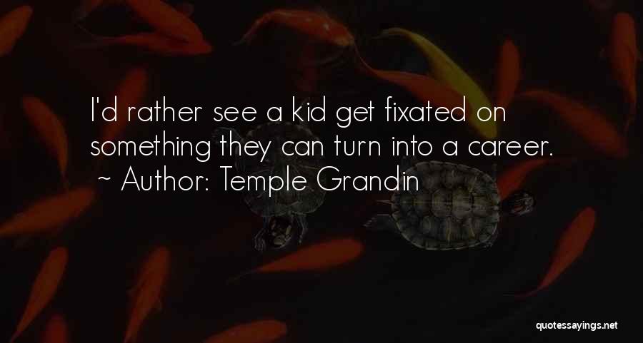Temple Grandin Quotes: I'd Rather See A Kid Get Fixated On Something They Can Turn Into A Career.