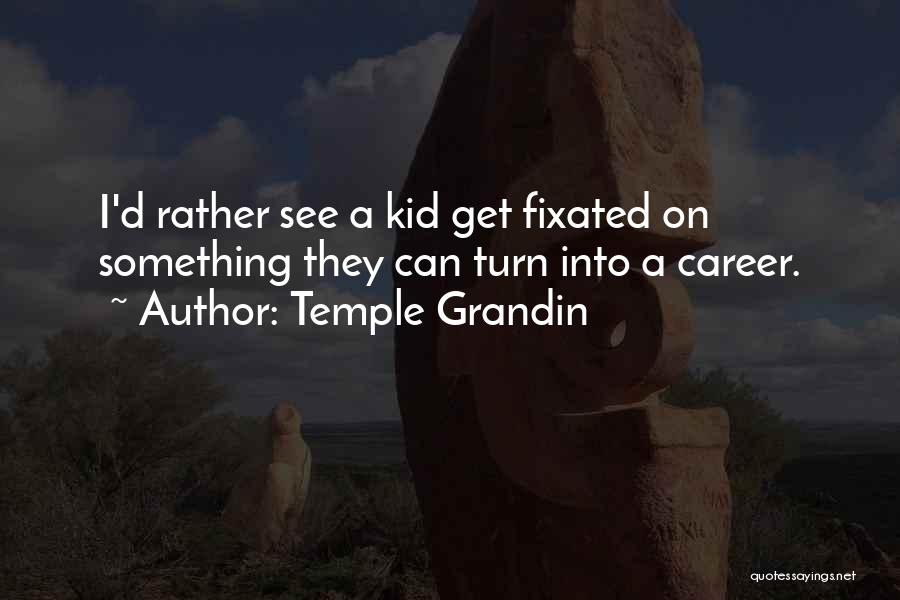 Temple Grandin Quotes: I'd Rather See A Kid Get Fixated On Something They Can Turn Into A Career.