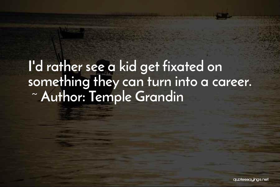 Temple Grandin Quotes: I'd Rather See A Kid Get Fixated On Something They Can Turn Into A Career.