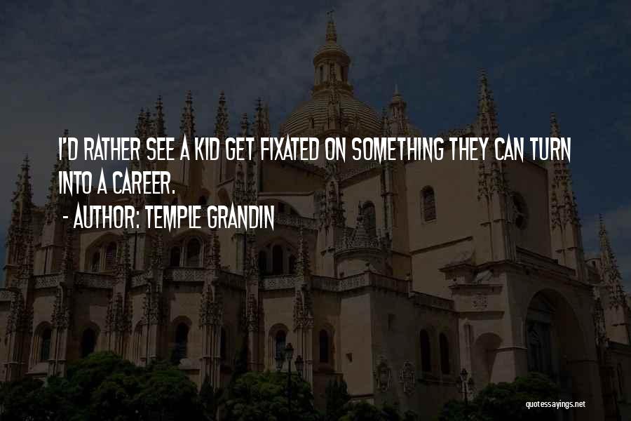 Temple Grandin Quotes: I'd Rather See A Kid Get Fixated On Something They Can Turn Into A Career.