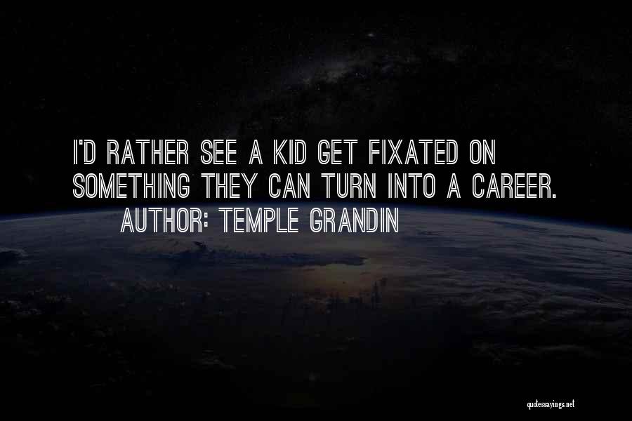 Temple Grandin Quotes: I'd Rather See A Kid Get Fixated On Something They Can Turn Into A Career.