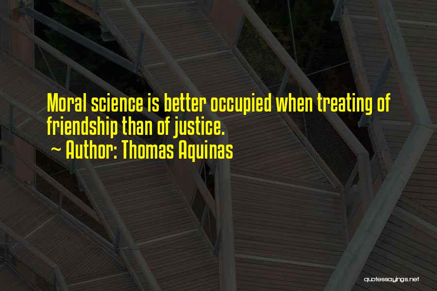 Thomas Aquinas Quotes: Moral Science Is Better Occupied When Treating Of Friendship Than Of Justice.