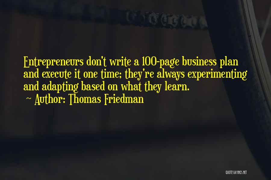 Thomas Friedman Quotes: Entrepreneurs Don't Write A 100-page Business Plan And Execute It One Time; They're Always Experimenting And Adapting Based On What