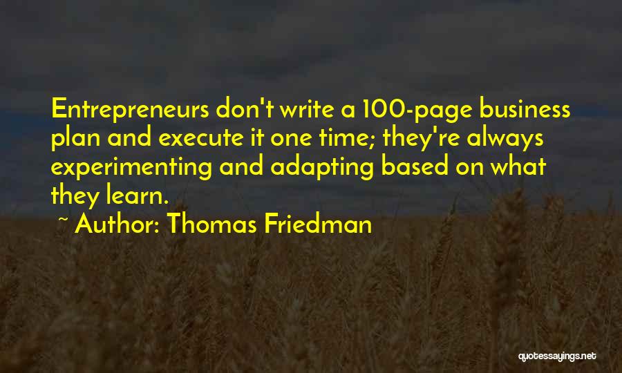 Thomas Friedman Quotes: Entrepreneurs Don't Write A 100-page Business Plan And Execute It One Time; They're Always Experimenting And Adapting Based On What