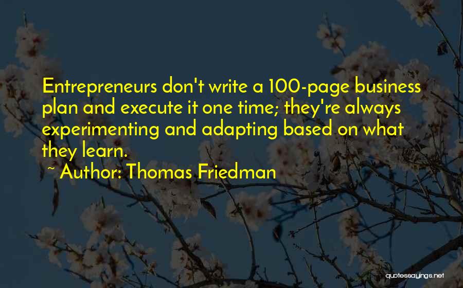 Thomas Friedman Quotes: Entrepreneurs Don't Write A 100-page Business Plan And Execute It One Time; They're Always Experimenting And Adapting Based On What