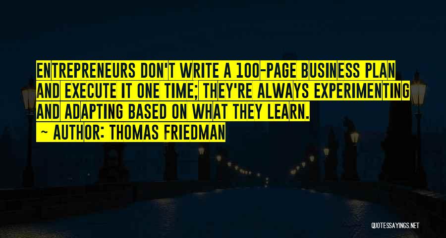 Thomas Friedman Quotes: Entrepreneurs Don't Write A 100-page Business Plan And Execute It One Time; They're Always Experimenting And Adapting Based On What