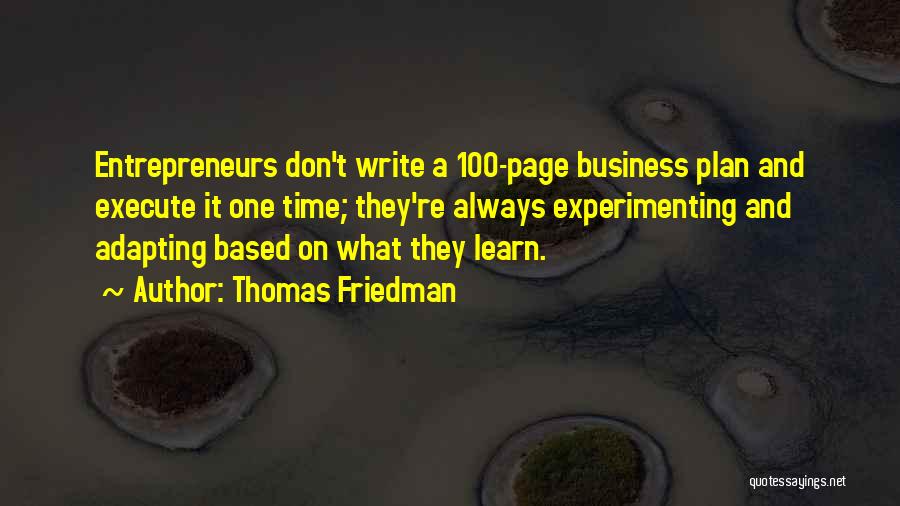 Thomas Friedman Quotes: Entrepreneurs Don't Write A 100-page Business Plan And Execute It One Time; They're Always Experimenting And Adapting Based On What