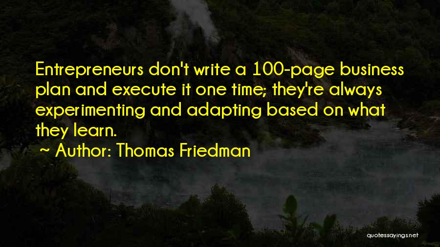 Thomas Friedman Quotes: Entrepreneurs Don't Write A 100-page Business Plan And Execute It One Time; They're Always Experimenting And Adapting Based On What