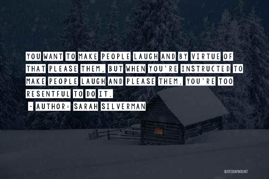 Sarah Silverman Quotes: You Want To Make People Laugh And By Virtue Of That Please Them, But When You're Instructed To Make People