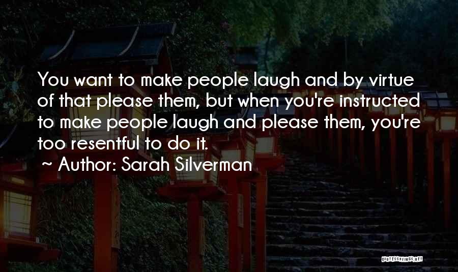 Sarah Silverman Quotes: You Want To Make People Laugh And By Virtue Of That Please Them, But When You're Instructed To Make People