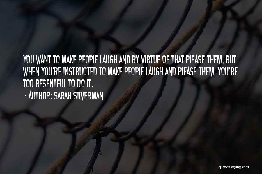 Sarah Silverman Quotes: You Want To Make People Laugh And By Virtue Of That Please Them, But When You're Instructed To Make People