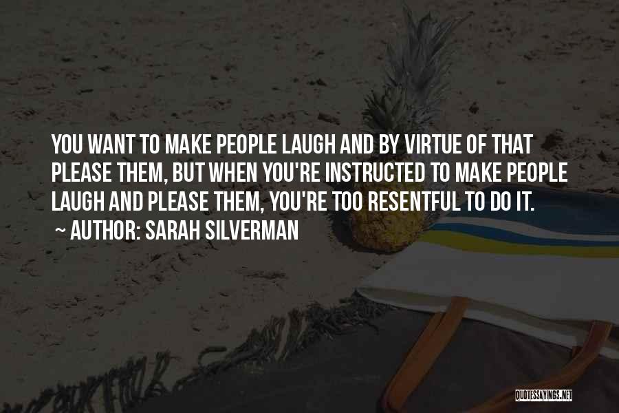 Sarah Silverman Quotes: You Want To Make People Laugh And By Virtue Of That Please Them, But When You're Instructed To Make People