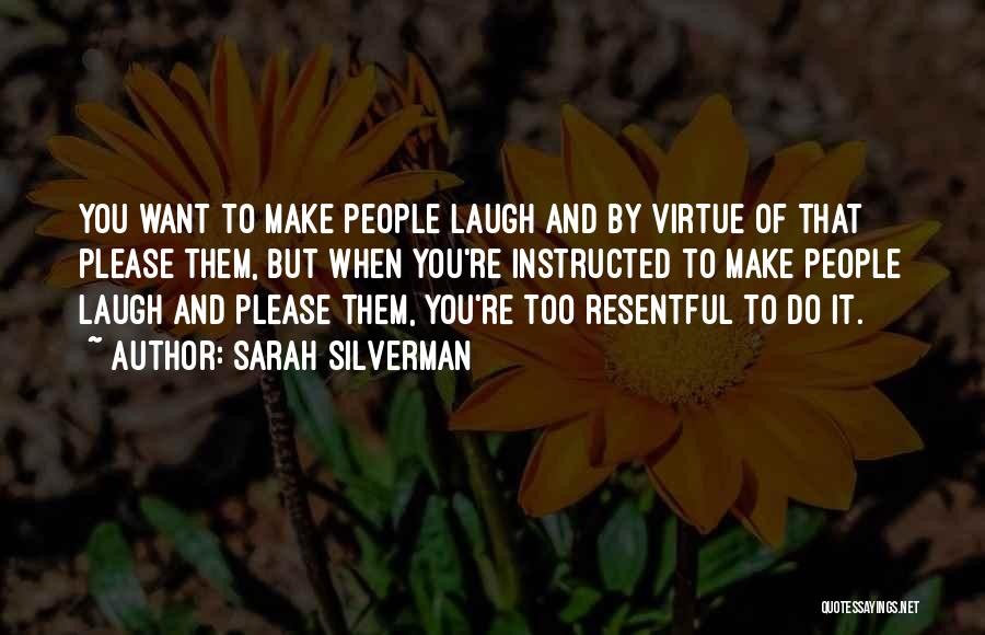 Sarah Silverman Quotes: You Want To Make People Laugh And By Virtue Of That Please Them, But When You're Instructed To Make People