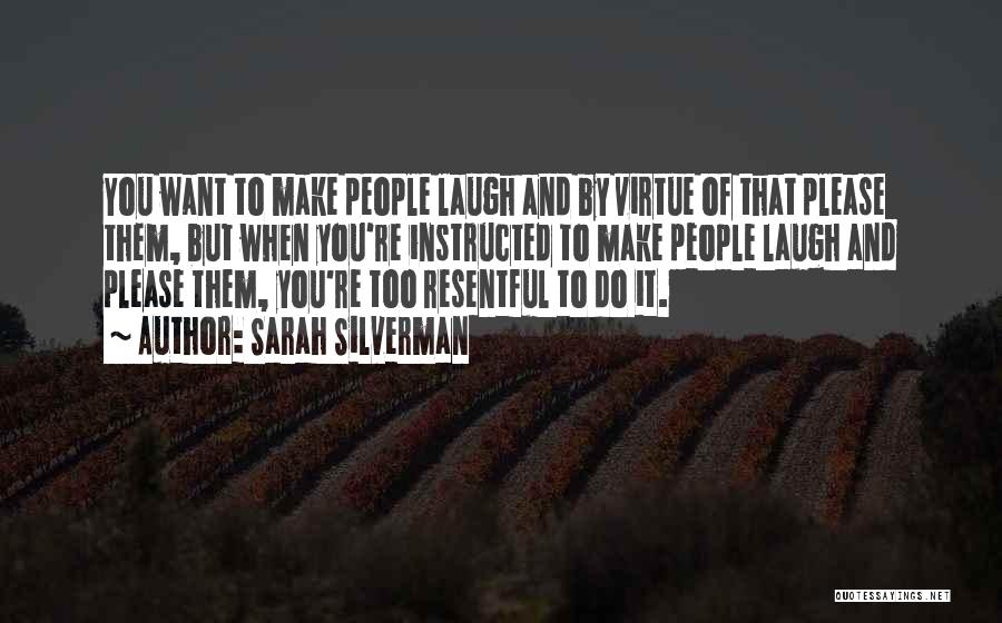 Sarah Silverman Quotes: You Want To Make People Laugh And By Virtue Of That Please Them, But When You're Instructed To Make People