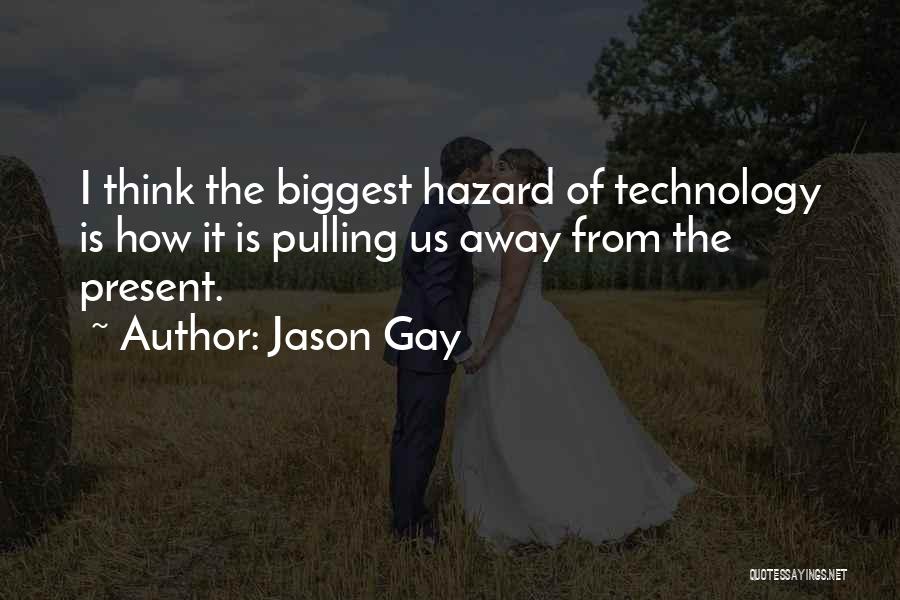 Jason Gay Quotes: I Think The Biggest Hazard Of Technology Is How It Is Pulling Us Away From The Present.