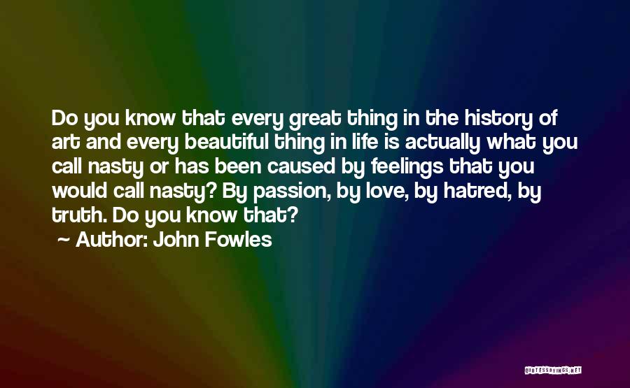 John Fowles Quotes: Do You Know That Every Great Thing In The History Of Art And Every Beautiful Thing In Life Is Actually