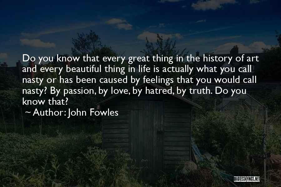 John Fowles Quotes: Do You Know That Every Great Thing In The History Of Art And Every Beautiful Thing In Life Is Actually