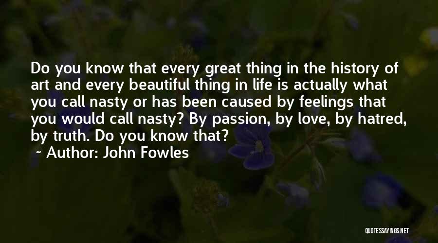 John Fowles Quotes: Do You Know That Every Great Thing In The History Of Art And Every Beautiful Thing In Life Is Actually