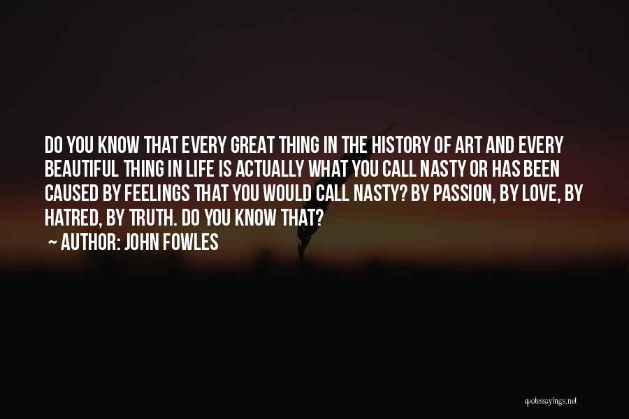 John Fowles Quotes: Do You Know That Every Great Thing In The History Of Art And Every Beautiful Thing In Life Is Actually