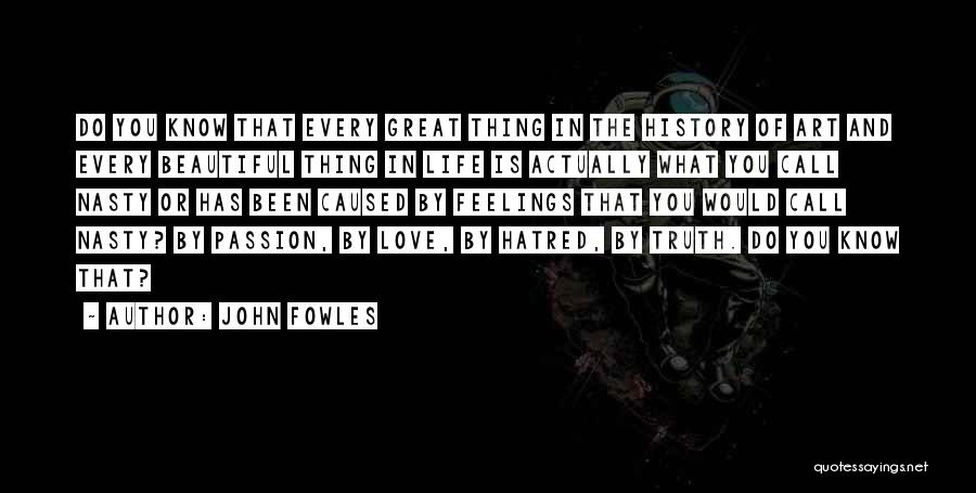 John Fowles Quotes: Do You Know That Every Great Thing In The History Of Art And Every Beautiful Thing In Life Is Actually