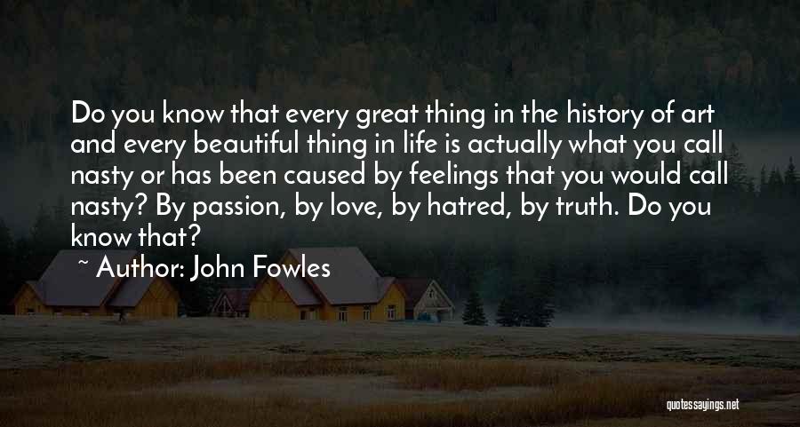 John Fowles Quotes: Do You Know That Every Great Thing In The History Of Art And Every Beautiful Thing In Life Is Actually