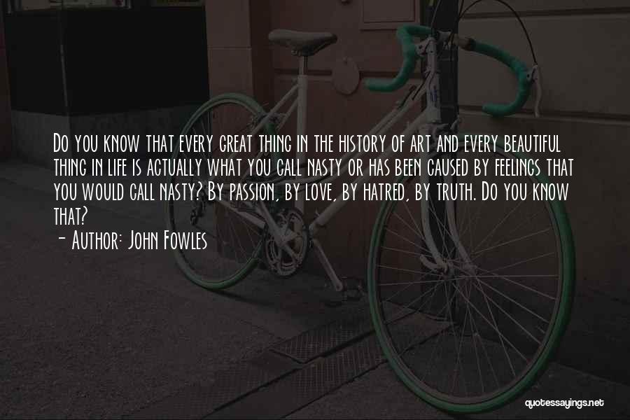 John Fowles Quotes: Do You Know That Every Great Thing In The History Of Art And Every Beautiful Thing In Life Is Actually