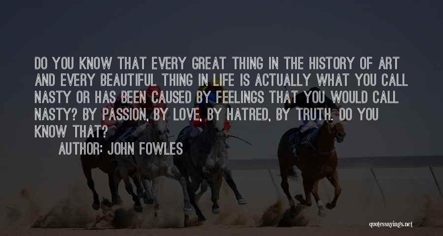 John Fowles Quotes: Do You Know That Every Great Thing In The History Of Art And Every Beautiful Thing In Life Is Actually