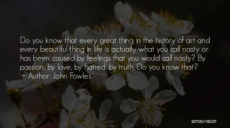 John Fowles Quotes: Do You Know That Every Great Thing In The History Of Art And Every Beautiful Thing In Life Is Actually