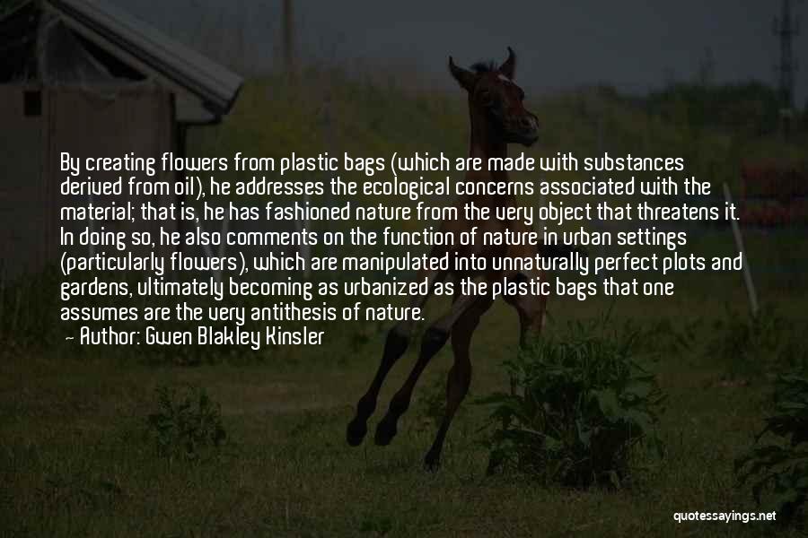 Gwen Blakley Kinsler Quotes: By Creating Flowers From Plastic Bags (which Are Made With Substances Derived From Oil), He Addresses The Ecological Concerns Associated