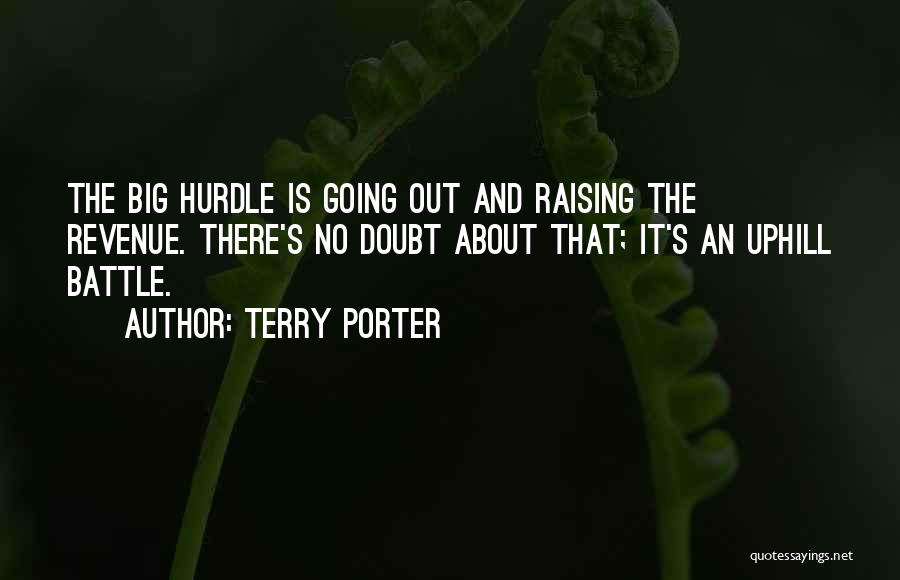Terry Porter Quotes: The Big Hurdle Is Going Out And Raising The Revenue. There's No Doubt About That; It's An Uphill Battle.