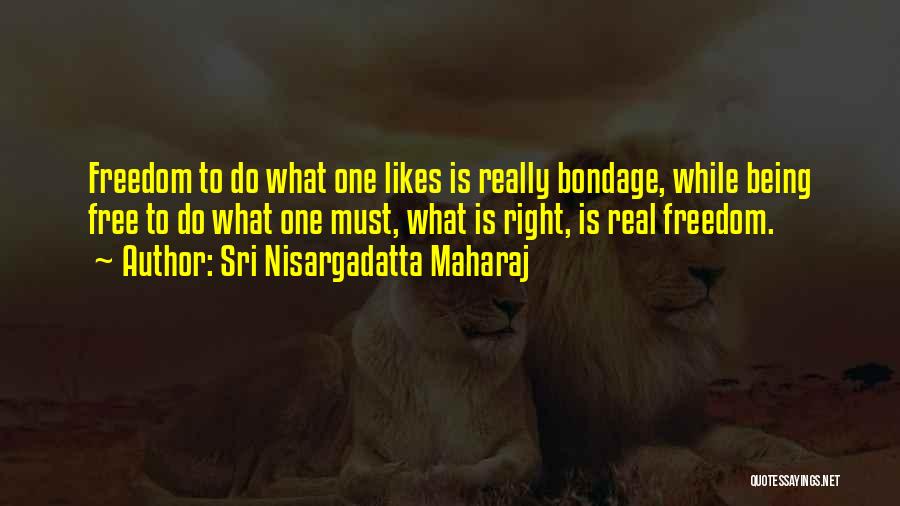 Sri Nisargadatta Maharaj Quotes: Freedom To Do What One Likes Is Really Bondage, While Being Free To Do What One Must, What Is Right,