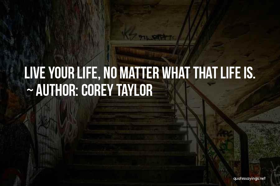 Corey Taylor Quotes: Live Your Life, No Matter What That Life Is.