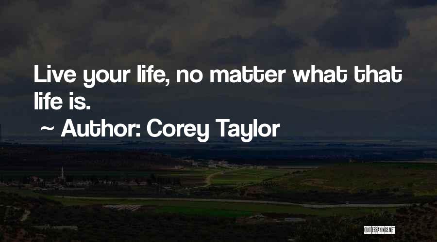 Corey Taylor Quotes: Live Your Life, No Matter What That Life Is.