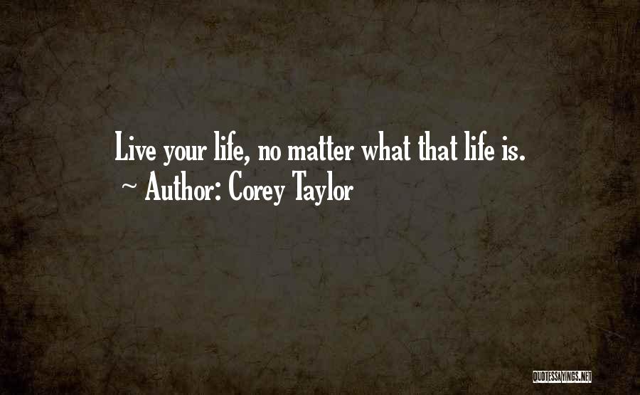 Corey Taylor Quotes: Live Your Life, No Matter What That Life Is.