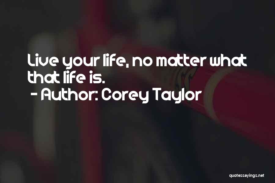 Corey Taylor Quotes: Live Your Life, No Matter What That Life Is.