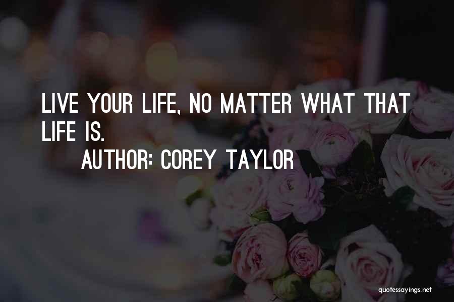 Corey Taylor Quotes: Live Your Life, No Matter What That Life Is.