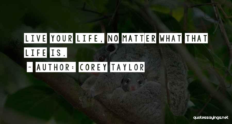 Corey Taylor Quotes: Live Your Life, No Matter What That Life Is.