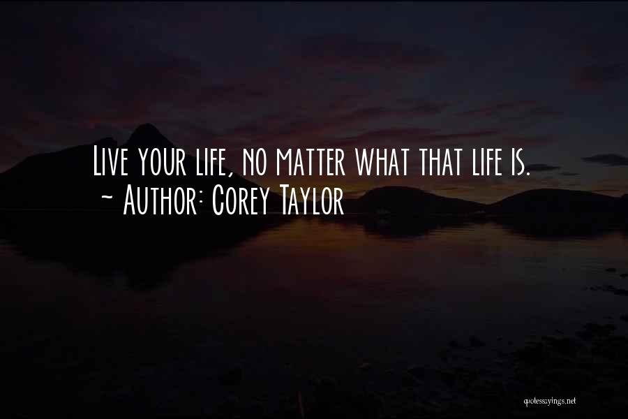 Corey Taylor Quotes: Live Your Life, No Matter What That Life Is.