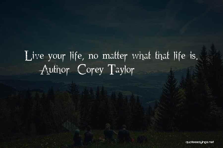 Corey Taylor Quotes: Live Your Life, No Matter What That Life Is.