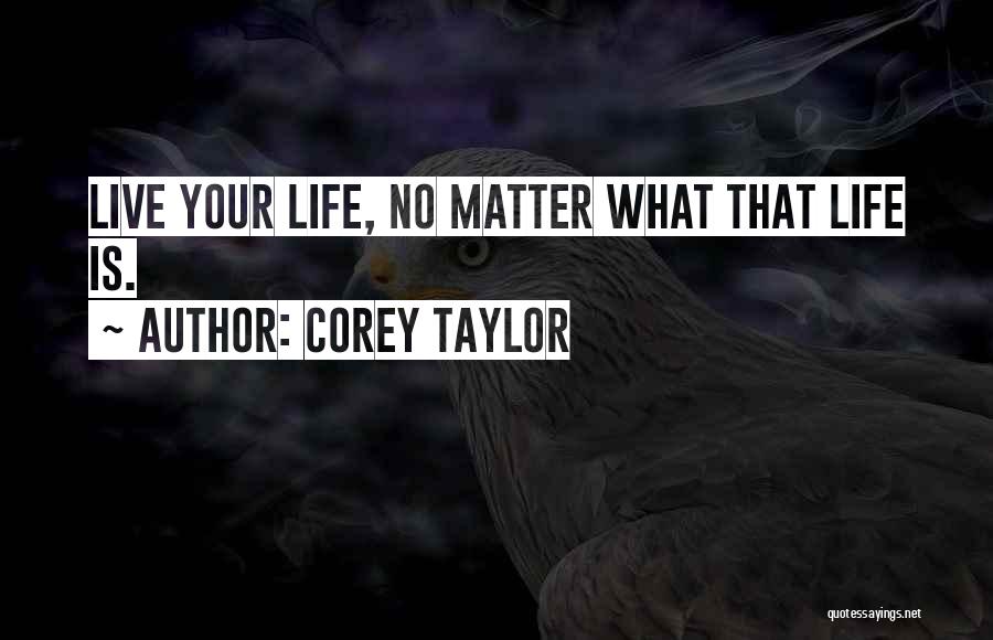 Corey Taylor Quotes: Live Your Life, No Matter What That Life Is.