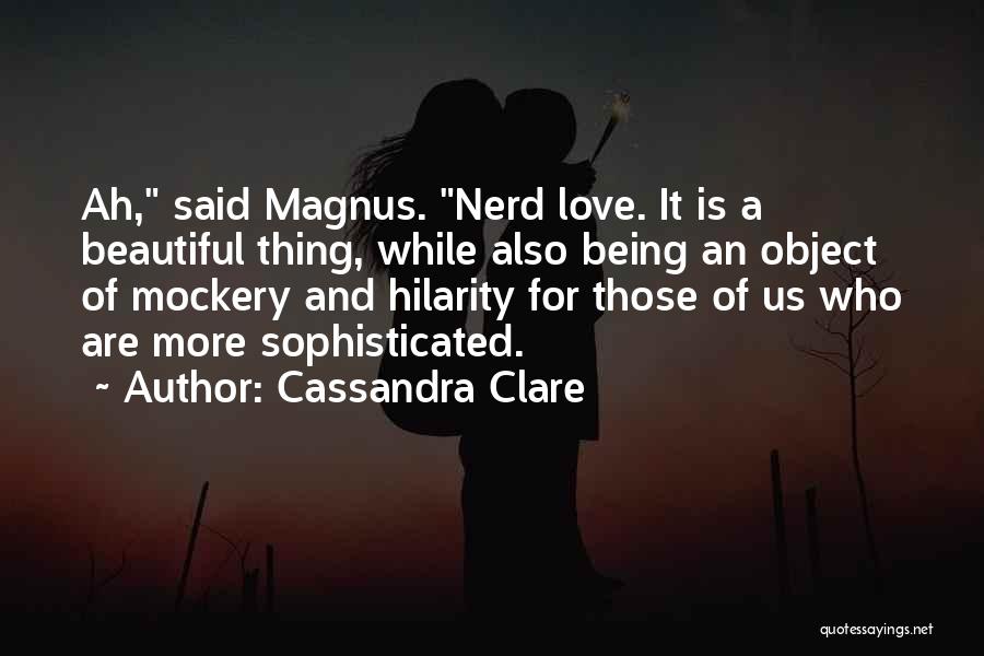 Cassandra Clare Quotes: Ah, Said Magnus. Nerd Love. It Is A Beautiful Thing, While Also Being An Object Of Mockery And Hilarity For