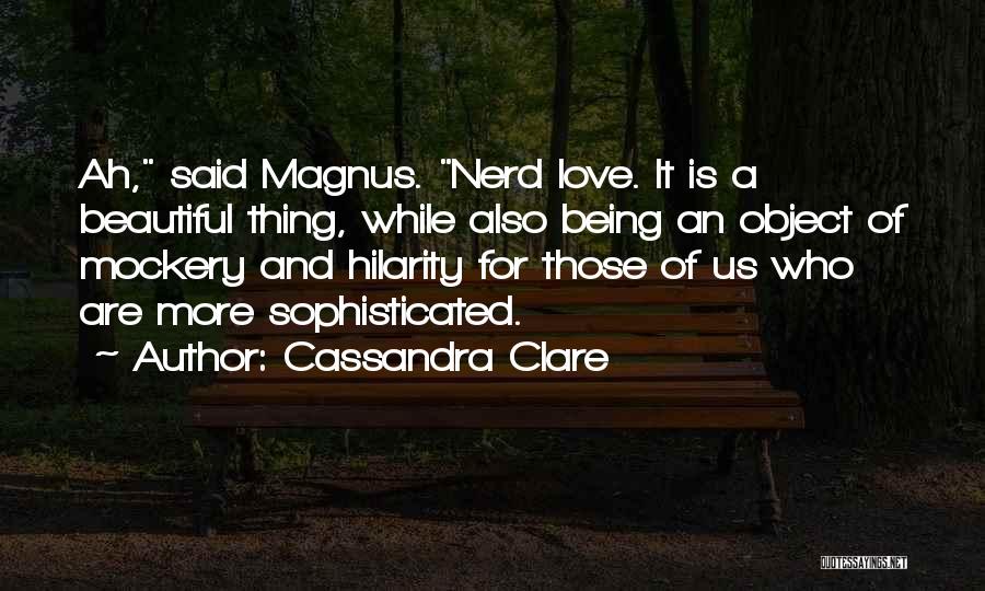 Cassandra Clare Quotes: Ah, Said Magnus. Nerd Love. It Is A Beautiful Thing, While Also Being An Object Of Mockery And Hilarity For