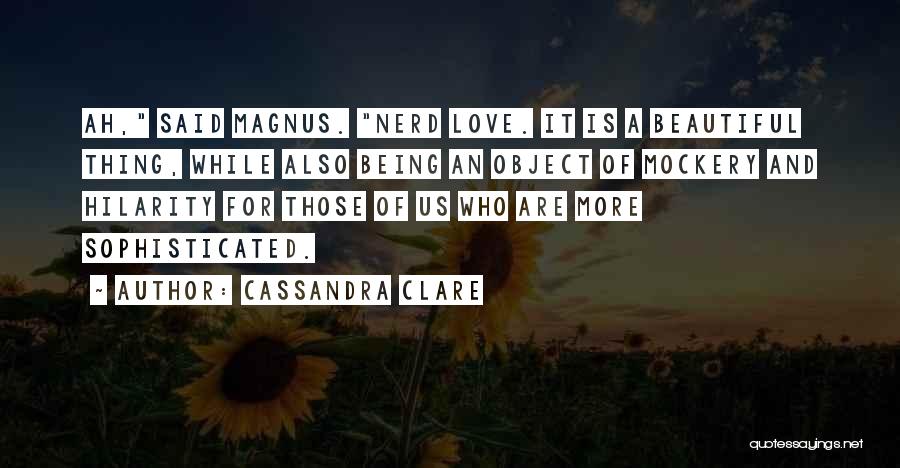 Cassandra Clare Quotes: Ah, Said Magnus. Nerd Love. It Is A Beautiful Thing, While Also Being An Object Of Mockery And Hilarity For