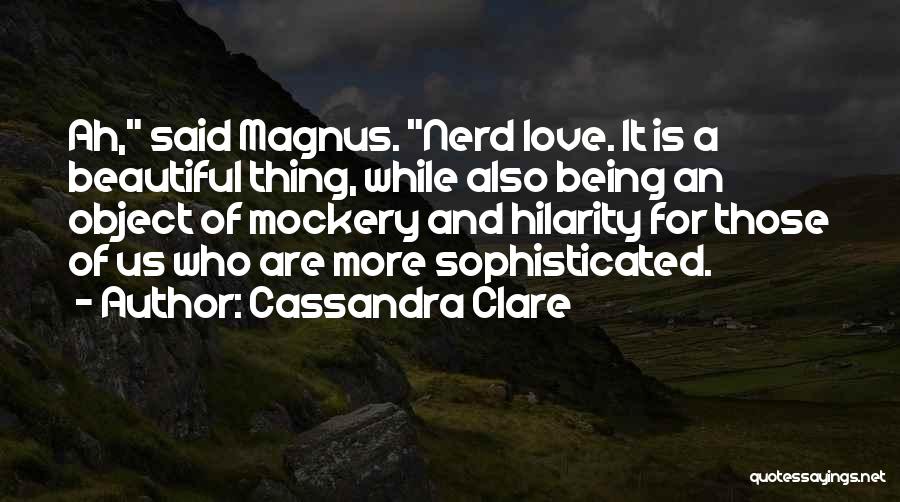 Cassandra Clare Quotes: Ah, Said Magnus. Nerd Love. It Is A Beautiful Thing, While Also Being An Object Of Mockery And Hilarity For