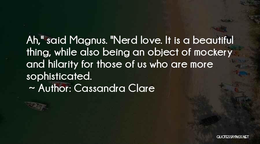 Cassandra Clare Quotes: Ah, Said Magnus. Nerd Love. It Is A Beautiful Thing, While Also Being An Object Of Mockery And Hilarity For