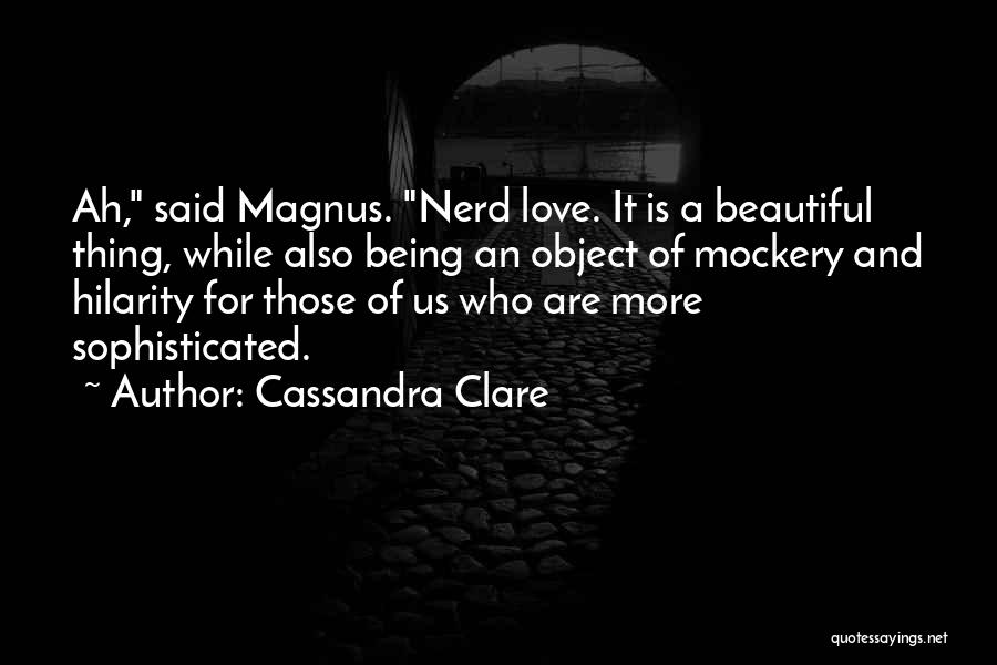 Cassandra Clare Quotes: Ah, Said Magnus. Nerd Love. It Is A Beautiful Thing, While Also Being An Object Of Mockery And Hilarity For