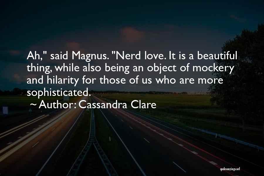 Cassandra Clare Quotes: Ah, Said Magnus. Nerd Love. It Is A Beautiful Thing, While Also Being An Object Of Mockery And Hilarity For