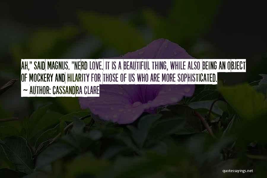 Cassandra Clare Quotes: Ah, Said Magnus. Nerd Love. It Is A Beautiful Thing, While Also Being An Object Of Mockery And Hilarity For