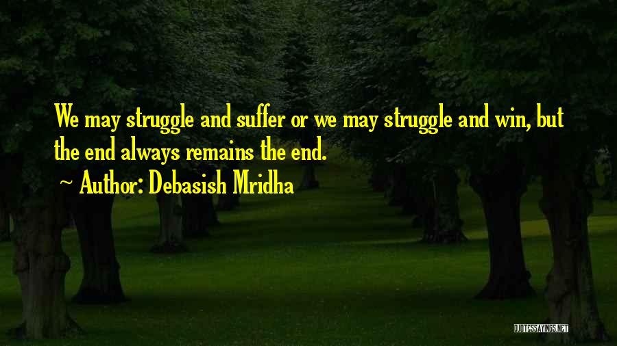 Debasish Mridha Quotes: We May Struggle And Suffer Or We May Struggle And Win, But The End Always Remains The End.